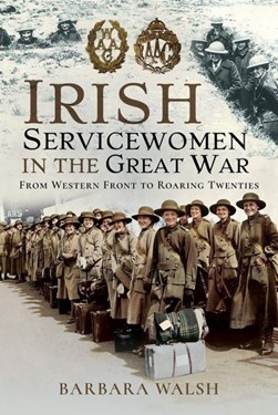 Irish Servicewomen In The Great War (FS) by Barbara Walsh