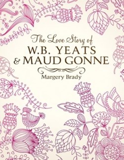 The love story of W.B. Yeats & Maud Gonne by Margery Brady