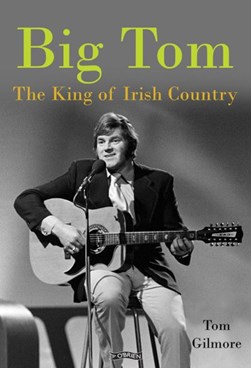 Big Tom The King Of Irish Country H/B by Tom Gilmore