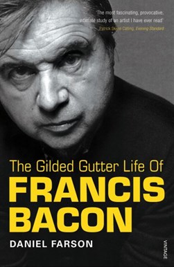 The gilded gutter life of Francis Bacon by Daniel Farson