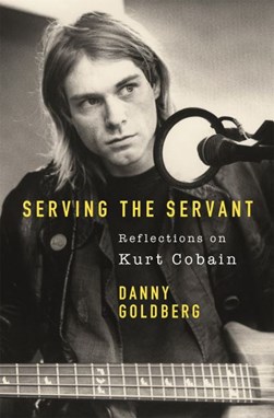 Serving The Servant Remembering Kurt Cobain P/B by Danny Goldberg
