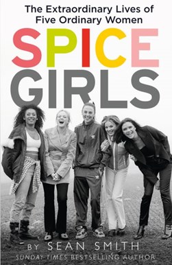 Spice Girls The Extraordinary Lives Of Five Ordinary Women P by Sean Smith