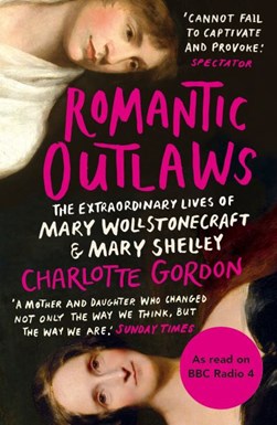 Romantic OutlawsThe Extraordinary Lives of Mary Wollstonecra by Charlotte Gordon