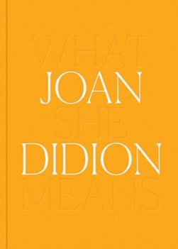 Joan Didion: What She Means by Joan Didion