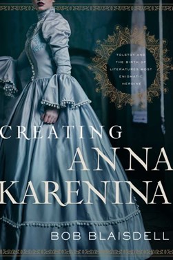 Creating Anna Karenina by Robert Blaisdell