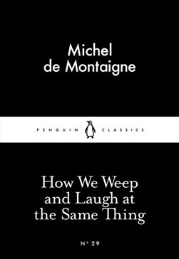 How We Weep And Laugh At The Same Thing P/B by Michel de Montaigne