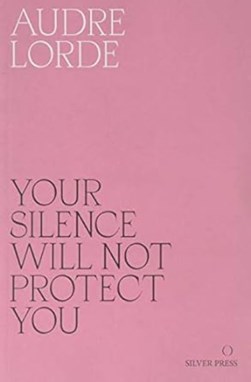 Your silence will not protect you by Audre Lorde