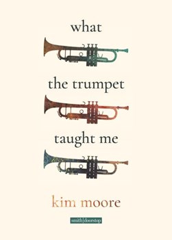 What the trumpet taught me by Kim Moore