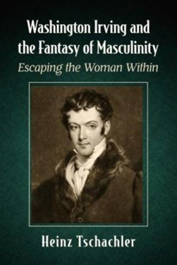 Washington Irving and the fantasy of masculinity by Heinz Tschachler