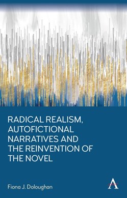 Radical realism, autofictional narratives and the reinvention of the novel by Fiona J. Doloughan