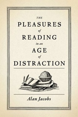 The pleasures of reading in an age of distraction by Alan Jacobs