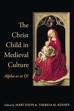 The Christ Child in Medieval Culture by Mary Dzon