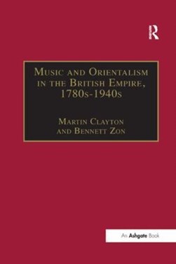 Music and Orientalism in the British Empire, 1780s-1940s by Bennett Zon
