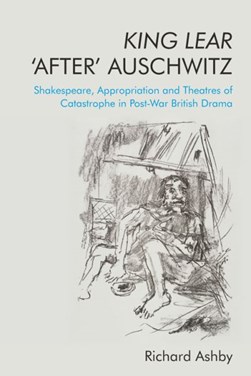 King Lear 'after' Auschwitz by Richard Ashby
