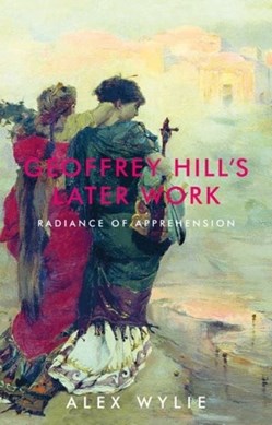 Geoffrey Hill's later work by Alex Wylie