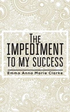 The impediment to my success by Emma Anna Marie Clarke