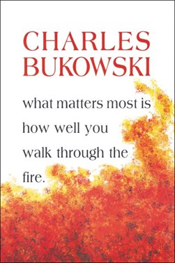 What matters most is how well you walk through the fire by Charles Bukowski