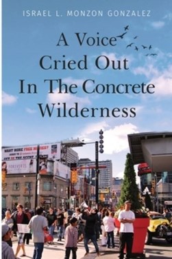 A Voice Cried Out In The Concrete Wilderness by Israel L. Monzon Gonzalez