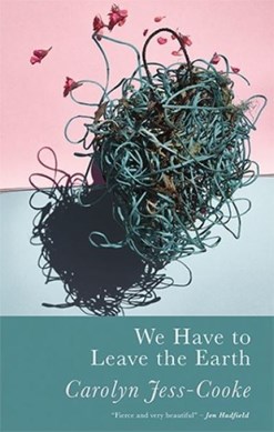 We have to leave the Earth by Carolyn Jess-Cooke