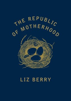 The republic of motherhood by Liz Berry