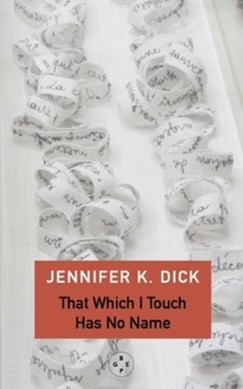 That Which I Touch Has No Name by Jennifer K. Dick