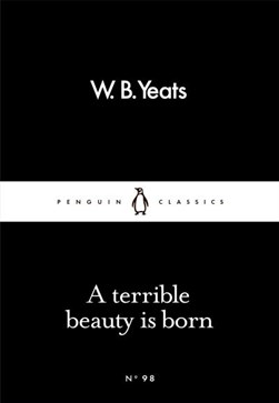 Terrible Beauty Is Born:Penguin Little Black Classics by W. B. Yeats