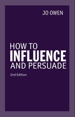 How To Influence & Persuade 2Ed by Jo Owen