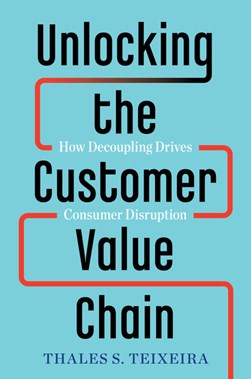 Unlocking the customer value chain by Thales S. Teixeira