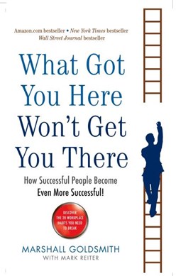 What got you here won't get you there by Marshall Goldsmith