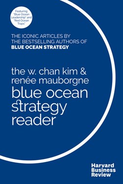 The W. Chan Kim & Renee Mauborgne Blue Ocean Strategy reader by W. Chan Kim