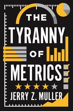 The tyranny of metrics by Jerry Z. Muller