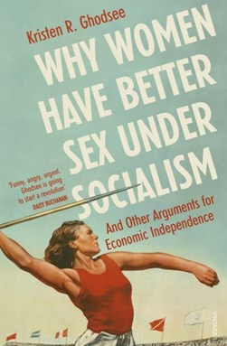 Why women have better sex under socialism and other argument by Kristen Rogheh Ghodsee