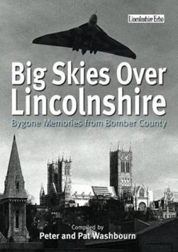 Big Skies Over Lincolnshire: Bygone Memories from Bomber Cou by Peter Washbourne