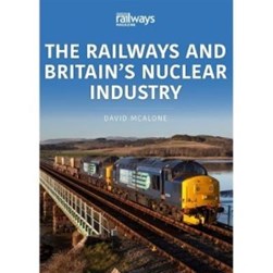 The railways and Britain's nuclear industry by David McAlone