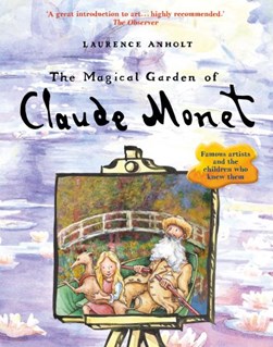 The magical garden of Claude Monet by Laurence Anholt