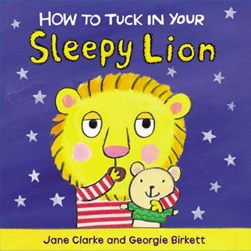 How to tuck in your sleepy lion by Jane Clarke