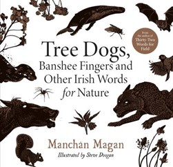 Tree Dogs And Banshee Fingers And Other Irish Words For Natu by Manchán Magan