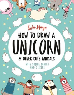 How To Draw a Unicorn & Other Cute Animals by Lulu Mayo