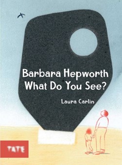 Barbara Hepworth what do you see? by Laura Carlin
