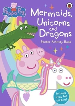 Peppa Pig: Mermaids, Unicorns and Dragons Sticker Activity Book by Peppa Pig