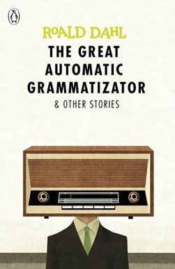 The great automatic grammatizator & other stories by Roald Dahl