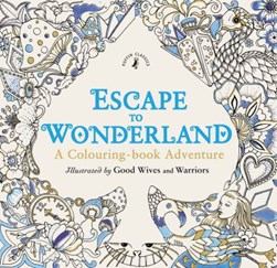 Escape to Wonderland A Colouring Book Adventure P/B by Good Wives and Warriors