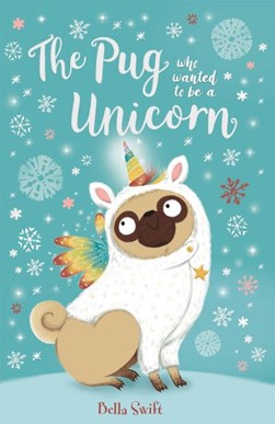 The pug who wanted to be a unicorn by Bella Swift