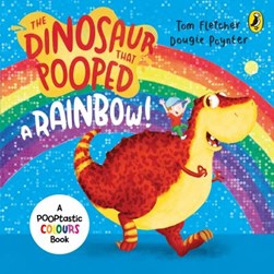 The dinosaur that pooped a rainbow! by Tom Fletcher