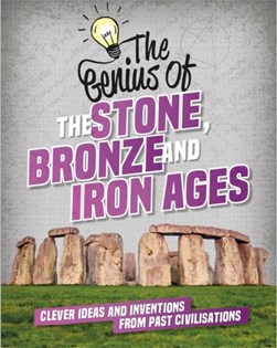 The genius of the Stone, Bronze and Iron Ages by Izzi Howell