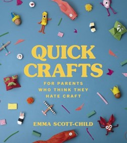 Quick crafts for parents who think they hate craft by Emma Scott-Child