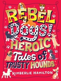Rebel Dogs Heroic Tales of Trusty Hounds P/B by Kimberlie Hamilton