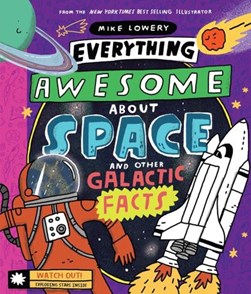 Everything awesome about space and other galactic facts by Mike Lowery