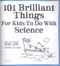 101 Brilliant Things For Kids To Do With Science (FS) by Dawn Isaac