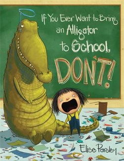 If you ever want to bring an alligator to school, don't! by Elise Parsley